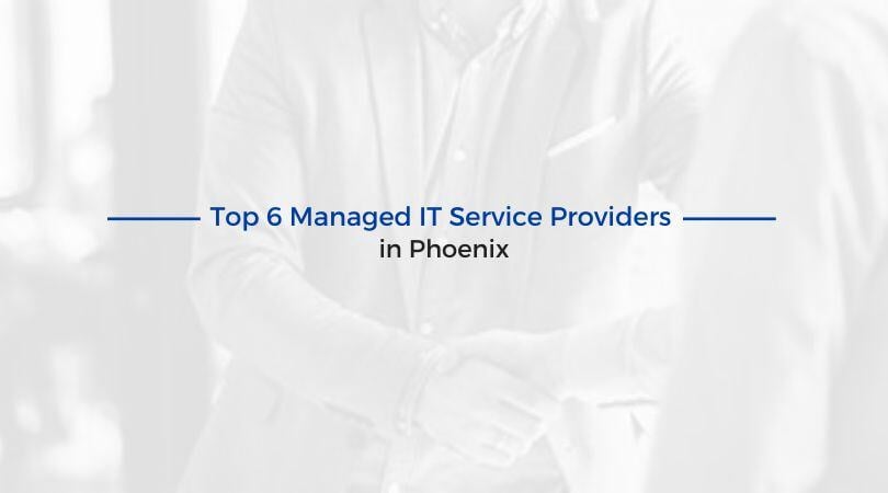 Top 6 Managed IT Service Providers in Phoenix