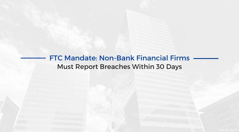 FTC Mandate: Non-Bank Financial Firms Must Report Breaches Within 30 Days