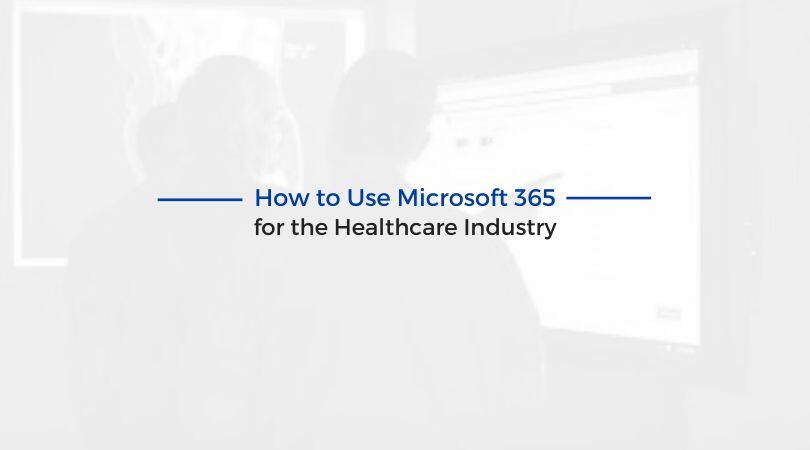 How to Use Microsoft 365 for the Healthcare Industry