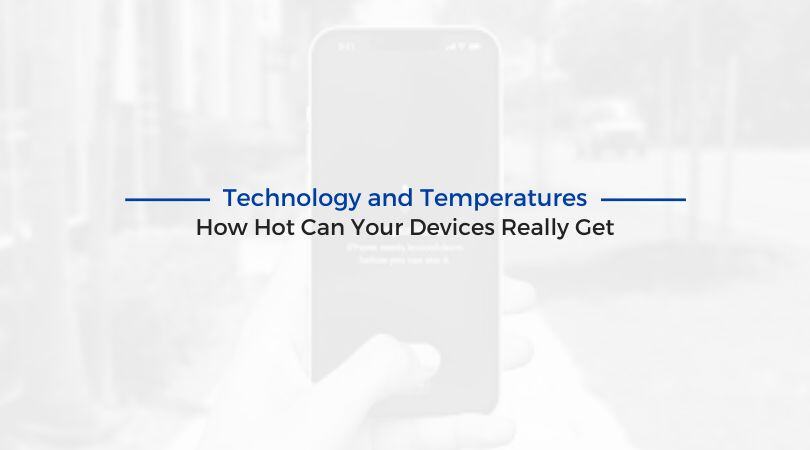 Technology and Temperatures: How Hot Can Your Devices Really Get?