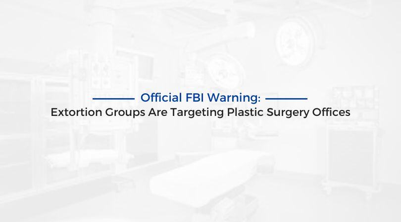 Official FBI Warning: Extortion Groups Are Targeting Plastic Surgery Offices