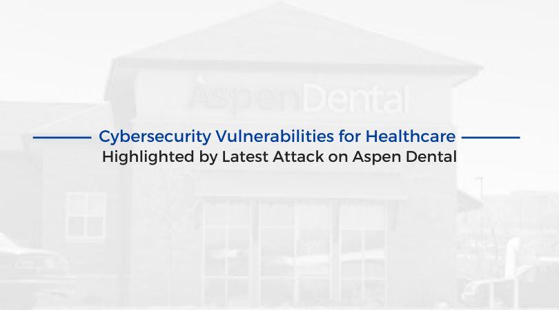 Cybersecurity Vulnerabilities for Healthcare Highlighted by Latest Attack on Aspen Dental