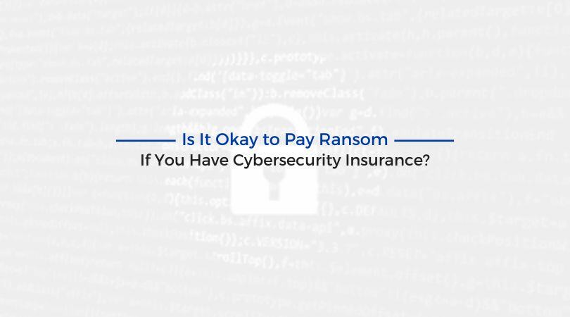 Is It Okay to Pay Ransom If You Have Cybersecurity Insurance?