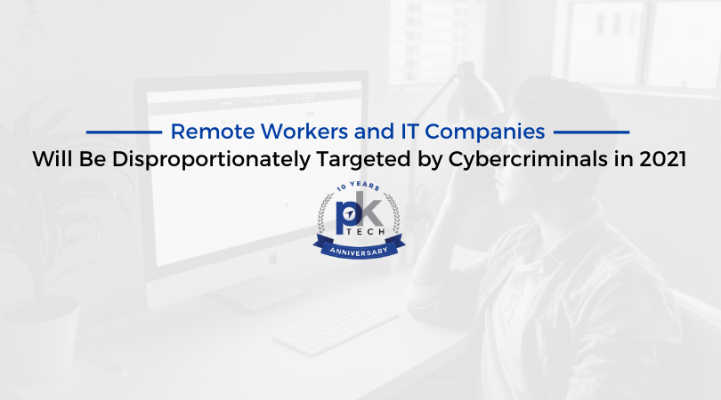 Remote Workers and IT Companies Will Be Disproportionately Targeted by Cybercriminals in 2021