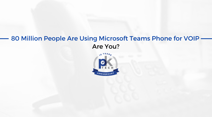 80 Million People Are Using Microsoft Teams Phone for VOIP. Are You?