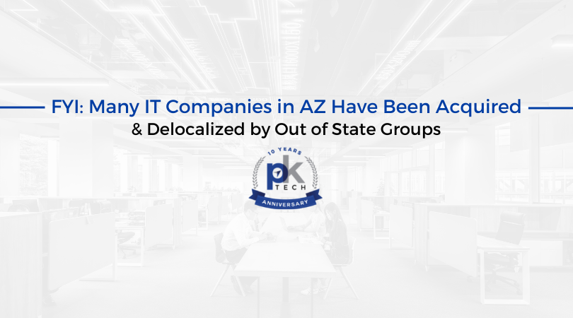 FYI: Many IT Companies in AZ Have Been Acquired & Delocalized by Out of State Groups