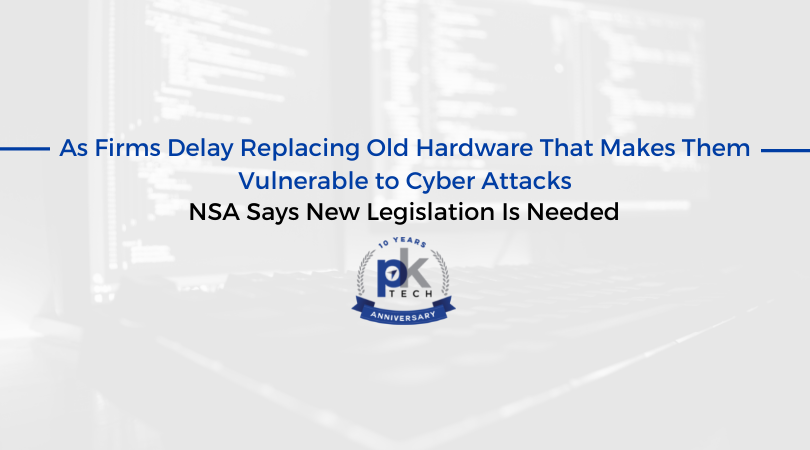 As Firms Delay Replacing Old Hardware That Makes Them Vulnerable to Cyber Attacks, NSA Says New Legislation Is Needed