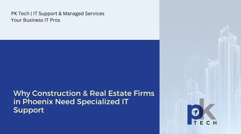 Why Construction & Real Estate Firms in Phoenix Need Specialized IT Support